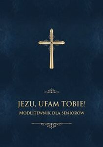 Jezu ufam Tobie. Modlitewnik dla seniorów